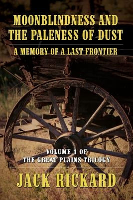 Moonblindness and the Paleness of Dust: A Memory of a Last Frontier - Volume 1 of the Great Plains Trilogy by Rickard, Jack