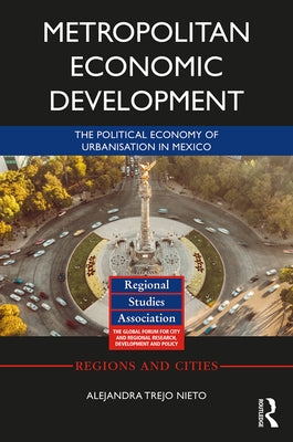 Metropolitan Economic Development: The Political Economy of Urbanisation in Mexico by Trejo Nieto, Alejandra