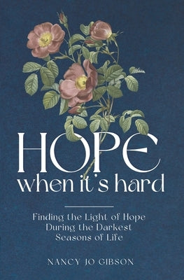 Hope When It's Hard: Finding the Light of Hope in the Darkest Seasons of Life by Gibson, Nancy Jo