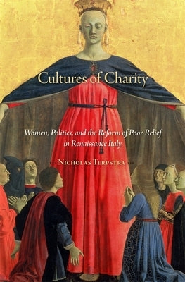 Cultures of Charity: Women, Politics, and the Reform of Poor Relief in Renaissance Italy by Terpstra, Nicholas