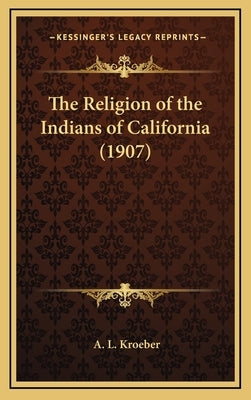 The Religion of the Indians of California (1907) by Kroeber, A. L.