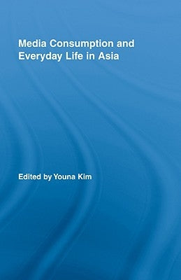 Media Consumption and Everyday Life in Asia by Kim, Youna