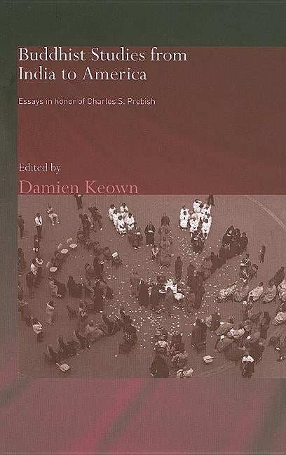 Buddhist Studies from India to America: Essays in Honor of Charles S. Prebish by Keown, Damien