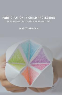 Participation in Child Protection: Theorizing Children's Perspectives by Duncan, Mandy
