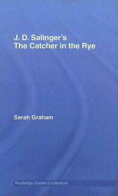 J.D. Salinger's The Catcher in the Rye: A Routledge Study Guide by Graham, Sarah