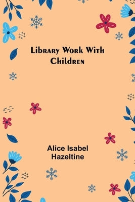Library Work with Children by Isabel Hazeltine, Alice
