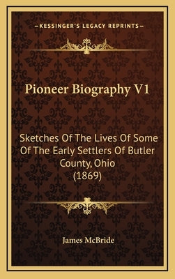 Pioneer Biography V1: Sketches Of The Lives Of Some Of The Early Settlers Of Butler County, Ohio (1869) by McBride, James