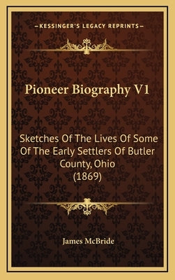 Pioneer Biography V1: Sketches Of The Lives Of Some Of The Early Settlers Of Butler County, Ohio (1869) by McBride, James