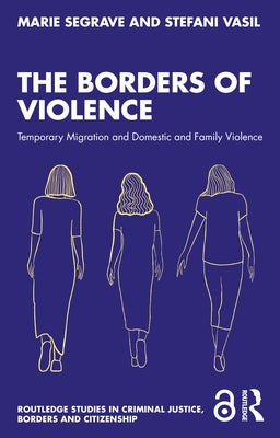 The Borders of Violence: Temporary Migration and Domestic and Family Violence by Segrave, Marie