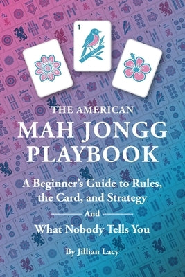 The American Mah Jongg Playbook: A Beginner's Guide to Rules, the Card, and Strategy (And What Nobody Tells You) by Lacy, Jillian