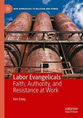 Labor Evangelicals: Faith, Authority, and Resistance at Work by Estey, Ken