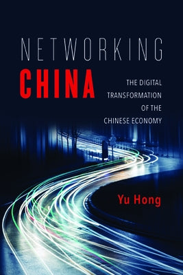 Networking China: The Digital Transformation of the Chinese Economy by Hong, Yu
