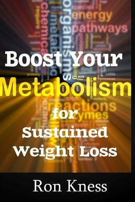 Boost Your Metabolism for Sustained Weight Loss: Tips to Speed Up Your Metabolism and Keep the Weight Off by Kness, Ron