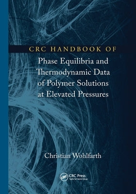 CRC Handbook of Phase Equilibria and Thermodynamic Data of Polymer Solutions at Elevated Pressures by Wohlfarth, Christian