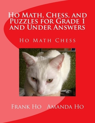 Ho Math, Chess, and Puzzles for Grade 1 and Under Answers: Ho Math Chess Learning Centre by Ho, Amanda