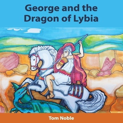 George and the Dragon of Lybia by Noble, Tom