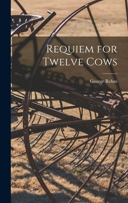 Requiem for Twelve Cows by Rehm, George