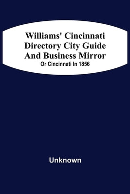 Williams' Cincinnati Directory City Guide And Bisiness Mirror; Or Cincinnati In 1856 by Unknown