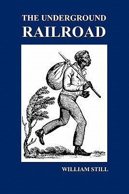 The Underground Railroad: A Record of Facts, Authentic Narratives, Letters, &c., Narrating the Hardships, Hair-Breadth Escapes and Death Struggl by Still, William