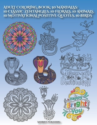 Adult Coloring Book: 50 MANDALAS: 10 CLASSIC ZENTANGLES, 10 FLORALS, 10 ANIMALs, 10 MOTIVATIONAL POSITIVE QUOTES, 10 BIRDS: Mandala Designs by Publishing, Adornfy