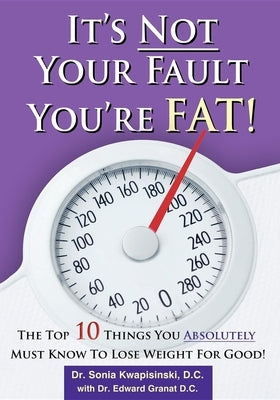 It's Not Your Fault You're Fat: The Top 10 Things You Absolutely Must Know to Lose Weight for Good by Kwapisinski, Sonia