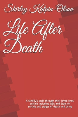 Life After Death: A familiy's walk through their loved ones' suicide Including Q&A and Stats on suicide and stages of death and dying by Kalpin-Olson, Shirley a.