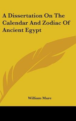 A Dissertation On The Calendar And Zodiac Of Ancient Egypt by Mure, William