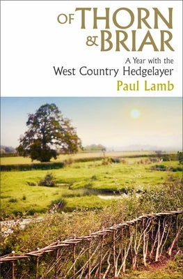 Of Thorn & Briar: A Year with the West Country Hedgelayer by Lamb, Paul