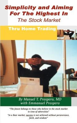 Simplicity and Aiming for the Highest in the Stock Market: Thru Home Trading by Prospero, Manual T.
