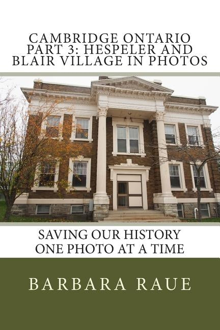 Cambridge Ontario Part 3: Hespeler and Blair Village in Photos: Saving Our History One Photo at a Time by Raue, Barbara