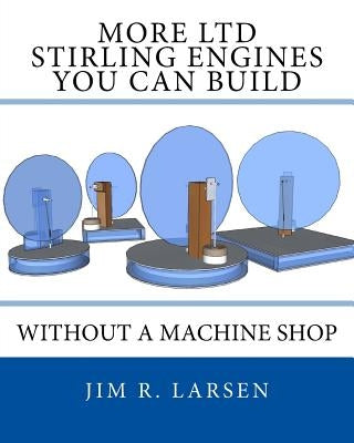 More Ltd Stirling Engines You Can Build Without a Machine Shop by Larsen, Jim R.