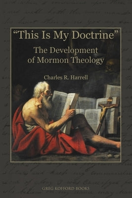 This Is My Doctrine: The Development of Mormon Theology by Harrell, Charles R.