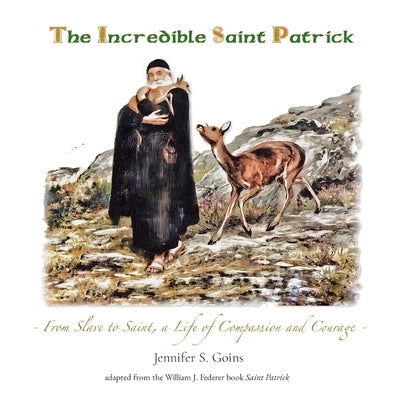 The Incredible Saint Patrick: From Slave to Saint, a Life of Compassion and Courage by Goins, Jennifer S.