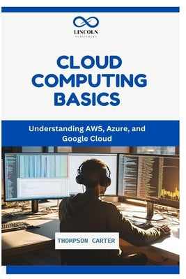 Cloud Computing Basics: Understanding AWS, Azure, and Google Cloud by Carter, Thompson