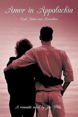 Amor in Appalachia: Coal Mines and Moonshine by White, Joe
