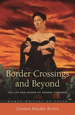 Border Crossings and Beyond: The Life and Works of Sandra Cisneros by Rivera, Carmen