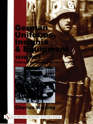 German Uniforms, Insignia & Equipment 1918-1923: Freikorps, Reichswehr, Vehicles, Weapons by Woolley, Charles
