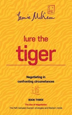 Lure the Tiger: Negotiating in confronting circumstances: The Path between Eastern strategies and Western minds by McKeon, Leonie