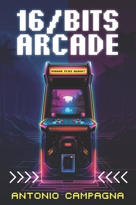 16/Bits Arcade: Wanna Play Again? by Campagna, Antonio