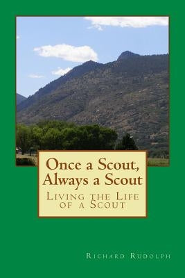 Once a Scout, Always a Scout: Living the Life of a Scout by Rudolph, Richard