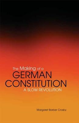 The Making of a German Constitution: A Slow Revolution by Crosby, Margaret Barber