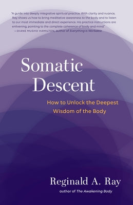 Somatic Descent: How to Unlock the Deepest Wisdom of the Body by Ray, Reginald A.