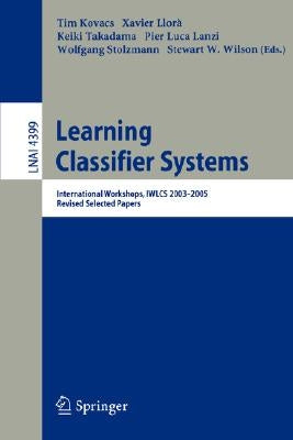 Learning Classifier Systems: International Workshops, Iwlcs 2003-2005, Revised Selected Papers by Kovacs, Tim