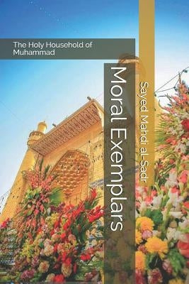 The Holy Household of Muhammad; Moral Exemplars by Al-Sadr, Sayed Mahdi
