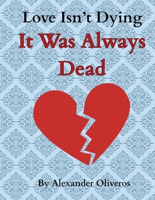 Love Isn't Dying... It Was Always Dead by Oliveros, Alexander