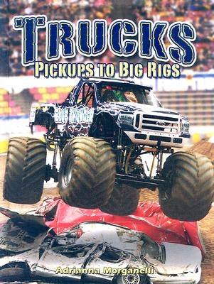 Trucks: Pickups to Big Rigs by Morganelli, Adrianna