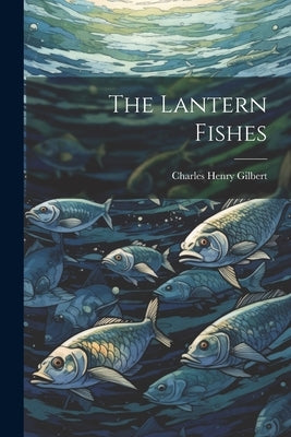 The Lantern Fishes by Gilbert, Charles Henry