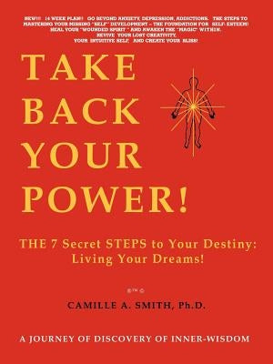 Take Back Your Power!: THE 7 Secret STEPS to Your Destiny: Living Your Dreams! by Smith, Camille A.