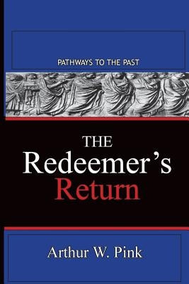 The Redeemer's Return: Pathways To The Past by Pink, Arthur W.