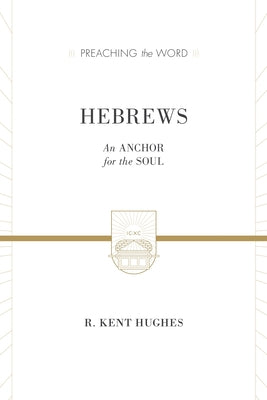 Hebrews: An Anchor for the Soul (2 Volumes in 1 / ESV Edition) by Hughes, R. Kent